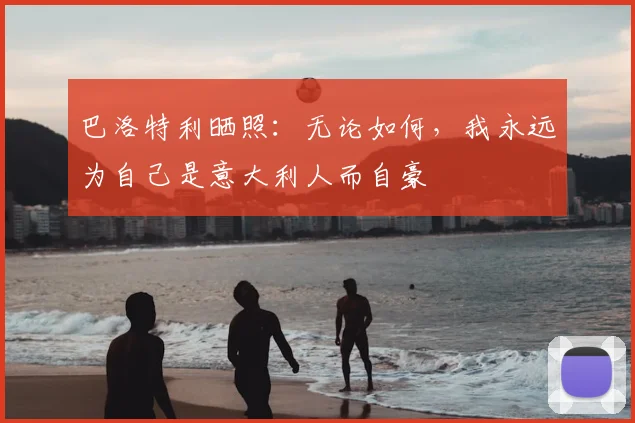 巴洛特利晒照：无论如何，我永远为自己是意大利人而自豪