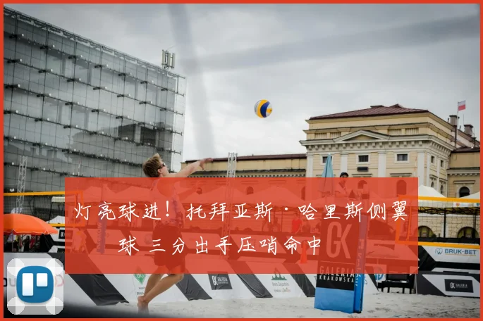 灯亮球进！托拜亚斯·哈里斯侧翼接球 三分出手压哨命中