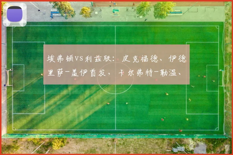 埃弗顿vs利兹联：皮克福德、伊德里萨-盖伊首发，卡尔弗特-勒温、阿姆帕杜出战