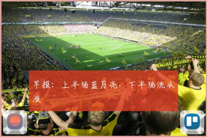 早报：上半场蓝月亮，下半场洗衣液