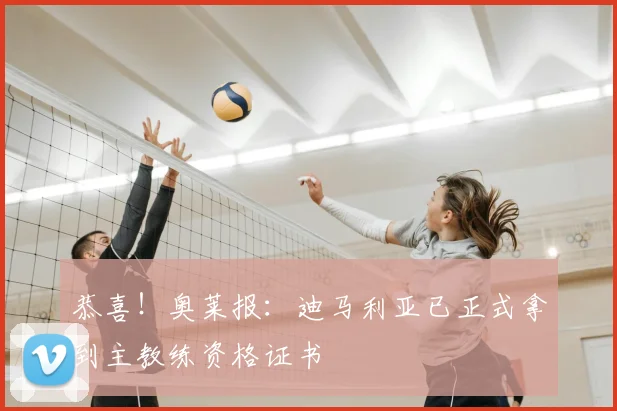 恭喜！奥莱报：迪马利亚已正式拿到主教练资格证书