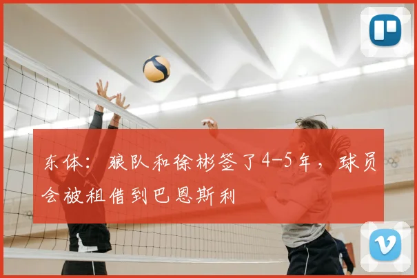 东体：狼队和徐彬签了4-5年，球员会被租借到巴恩斯利