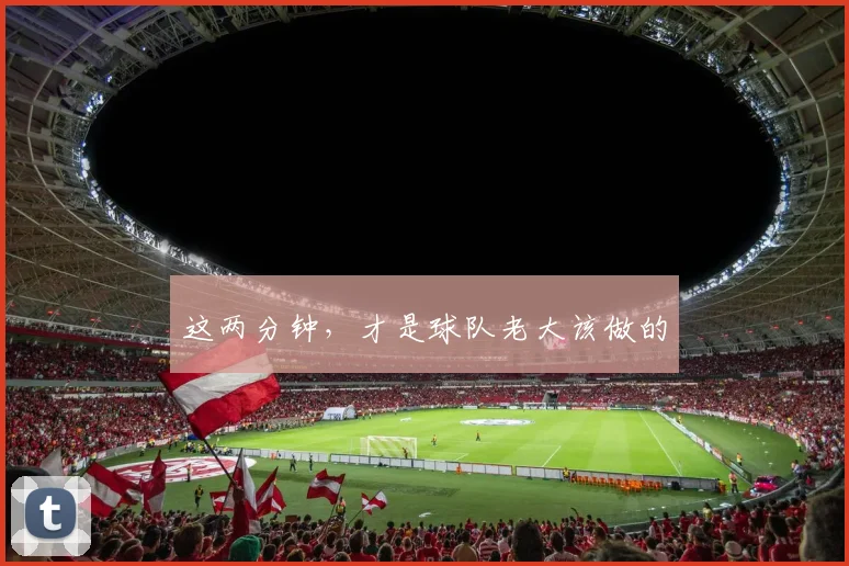 这两分钟，才是球队老大该做的