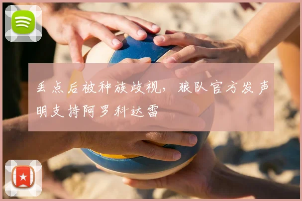 丢点后被种族歧视，狼队官方发声明支持阿罗科达雷