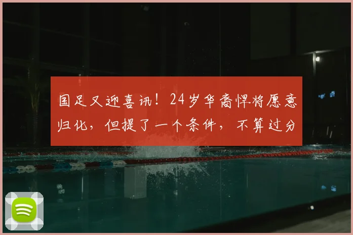 国足又迎喜讯！24岁华裔悍将愿意归化，但提了一个条件，不算过分