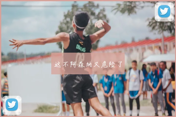 这不阿森纳又危险了