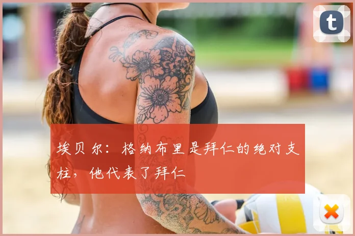 埃贝尔：格纳布里是拜仁的绝对支柱，他代表了拜仁