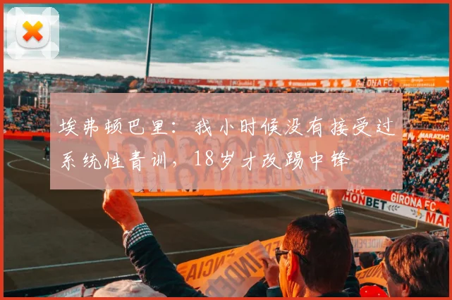 埃弗顿巴里：我小时候没有接受过系统性青训，18岁才改踢中锋