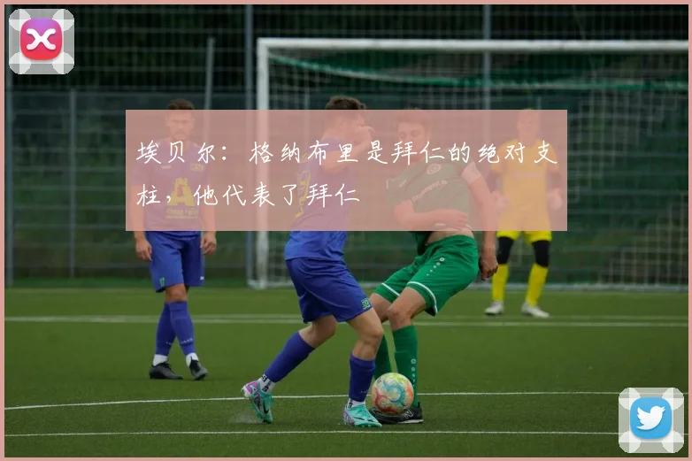 埃贝尔：格纳布里是拜仁的绝对支柱，他代表了拜仁