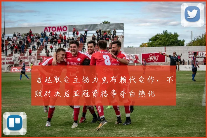 吉达联合主场力克布赖代合作，不败对决后亚冠资格争夺白热化