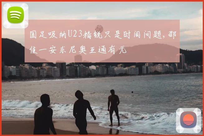 国足吸纳U23精锐只是时间问题,邵佳一安东尼奥互通有无