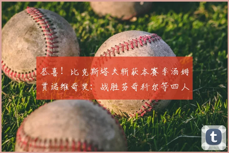 恭喜！比克斯塔夫斩获本赛季汤姆贾诺维奇奖：战胜芬奇科尔等四人