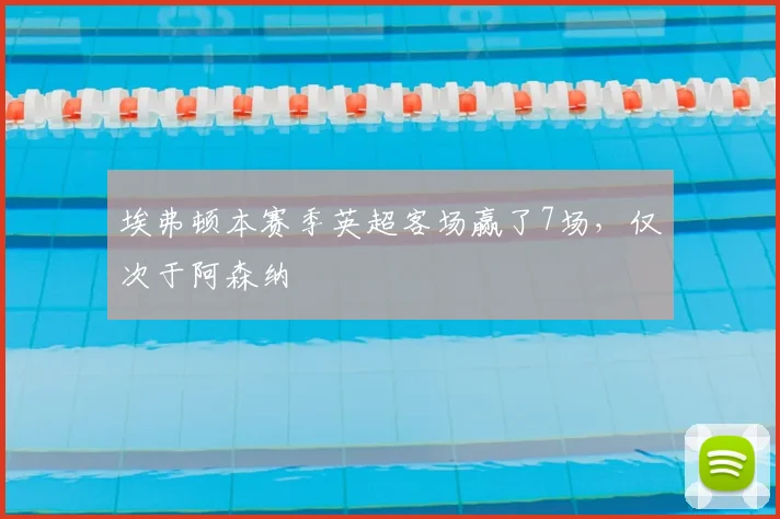 埃弗顿本赛季英超客场赢了7场，仅次于阿森纳