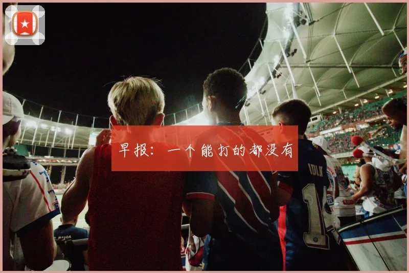 早报：一个能打的都没有