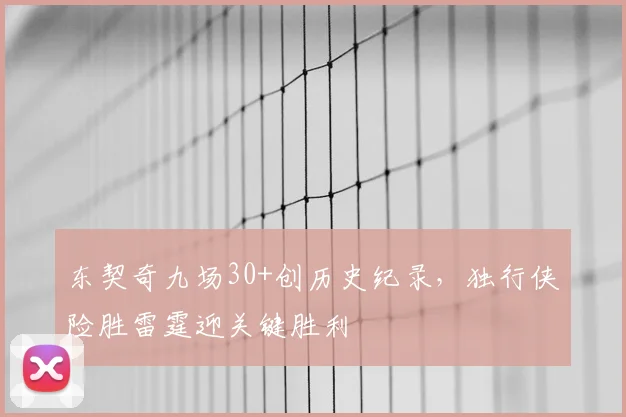 东契奇九场30+创历史纪录，独行侠险胜雷霆迎关键胜利